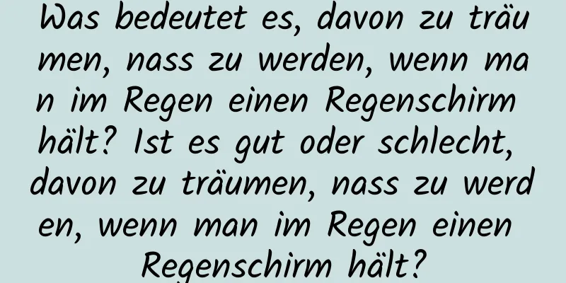 Was bedeutet es, davon zu träumen, nass zu werden, wenn man im Regen einen Regenschirm hält? Ist es gut oder schlecht, davon zu träumen, nass zu werden, wenn man im Regen einen Regenschirm hält?