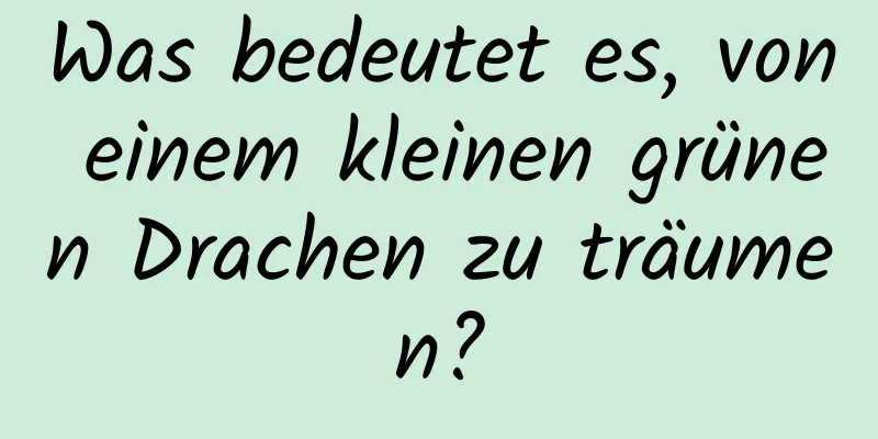 Was bedeutet es, von einem kleinen grünen Drachen zu träumen?