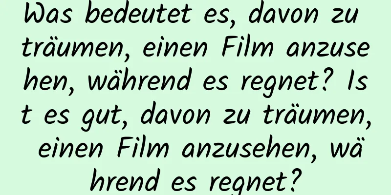 Was bedeutet es, davon zu träumen, einen Film anzusehen, während es regnet? Ist es gut, davon zu träumen, einen Film anzusehen, während es regnet?