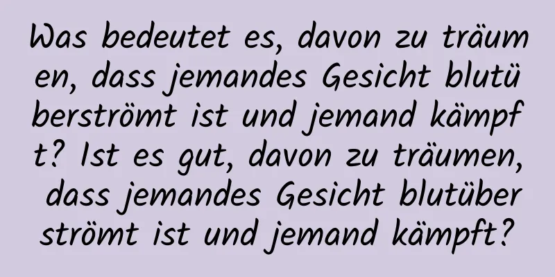 Was bedeutet es, davon zu träumen, dass jemandes Gesicht blutüberströmt ist und jemand kämpft? Ist es gut, davon zu träumen, dass jemandes Gesicht blutüberströmt ist und jemand kämpft?