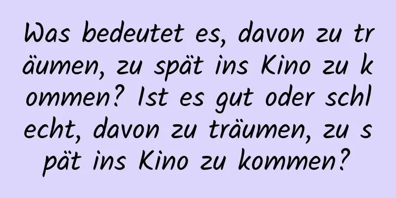 Was bedeutet es, davon zu träumen, zu spät ins Kino zu kommen? Ist es gut oder schlecht, davon zu träumen, zu spät ins Kino zu kommen?