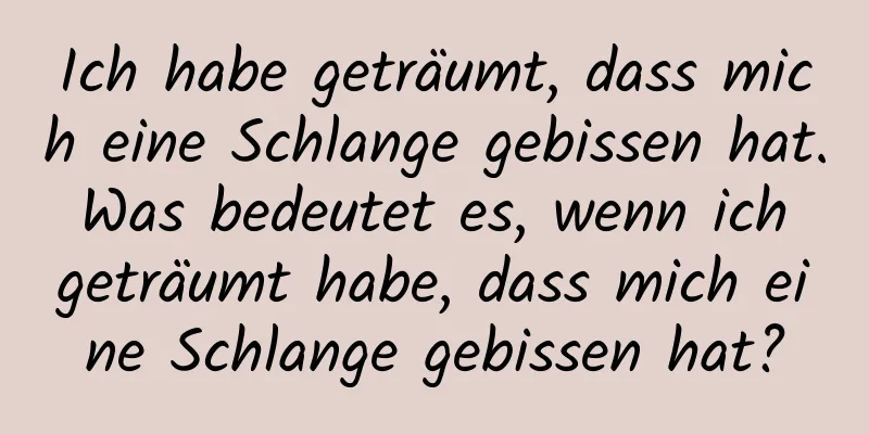 Ich habe geträumt, dass mich eine Schlange gebissen hat. Was bedeutet es, wenn ich geträumt habe, dass mich eine Schlange gebissen hat?