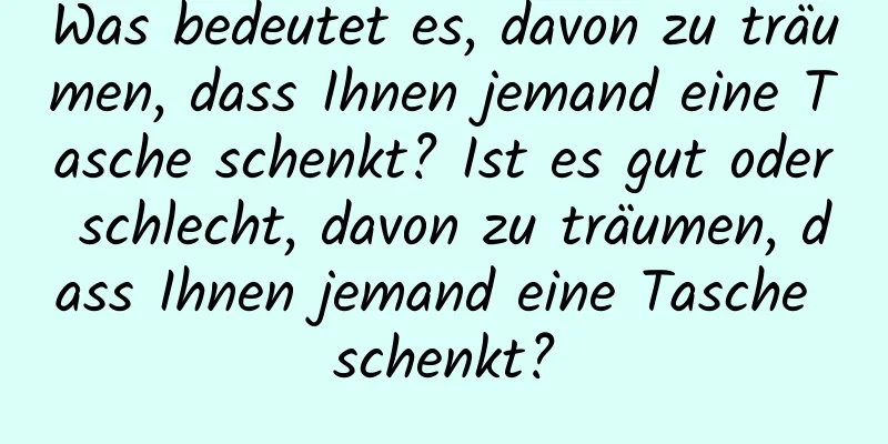 Was bedeutet es, davon zu träumen, dass Ihnen jemand eine Tasche schenkt? Ist es gut oder schlecht, davon zu träumen, dass Ihnen jemand eine Tasche schenkt?