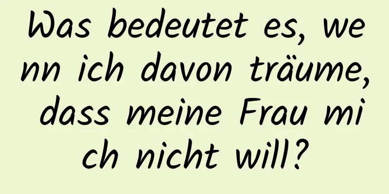 Was bedeutet es, wenn ich davon träume, dass meine Frau mich nicht will?