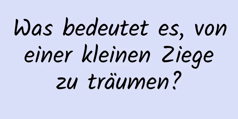 Was bedeutet es, von einer kleinen Ziege zu träumen?