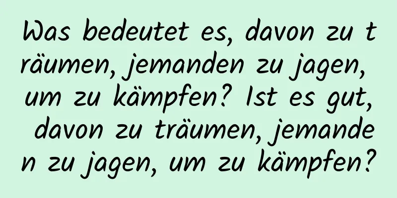 Was bedeutet es, davon zu träumen, jemanden zu jagen, um zu kämpfen? Ist es gut, davon zu träumen, jemanden zu jagen, um zu kämpfen?