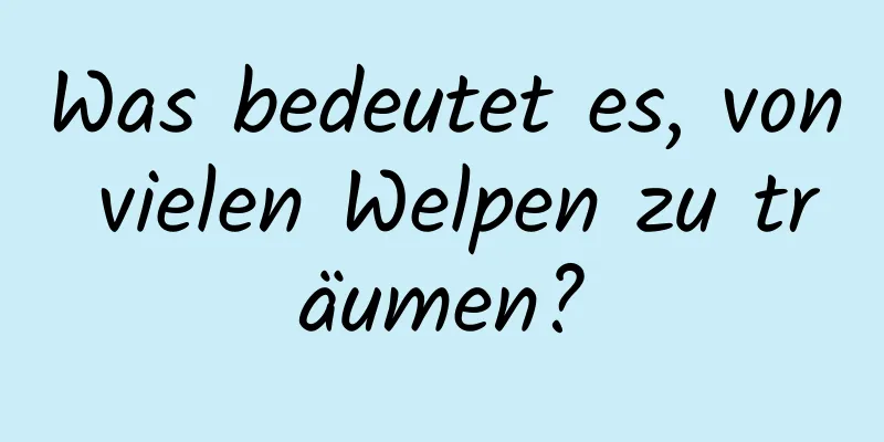 Was bedeutet es, von vielen Welpen zu träumen?