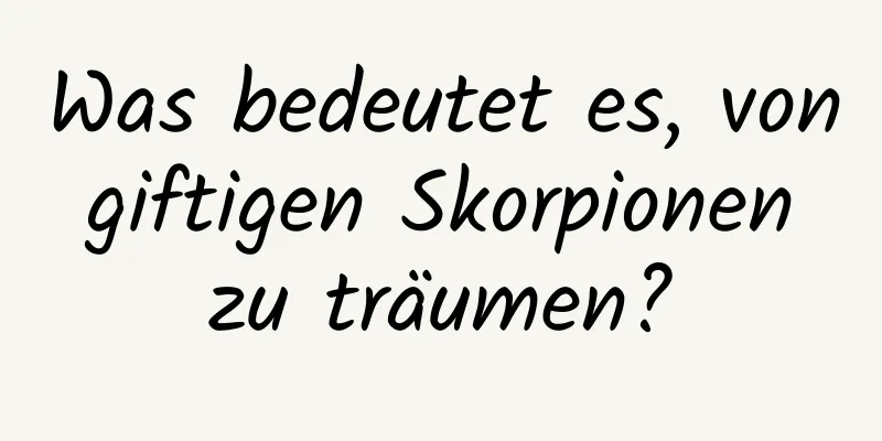 Was bedeutet es, von giftigen Skorpionen zu träumen?