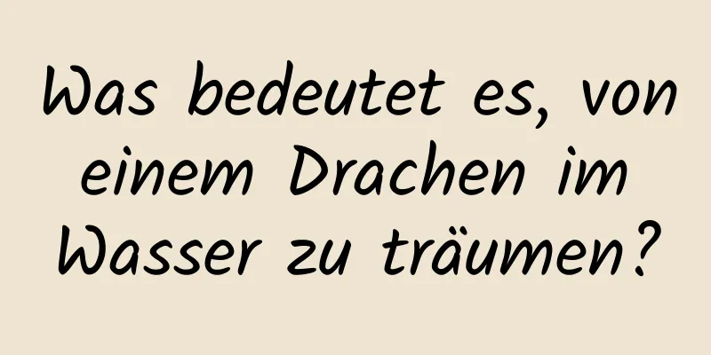 Was bedeutet es, von einem Drachen im Wasser zu träumen?