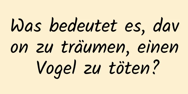 Was bedeutet es, davon zu träumen, einen Vogel zu töten?