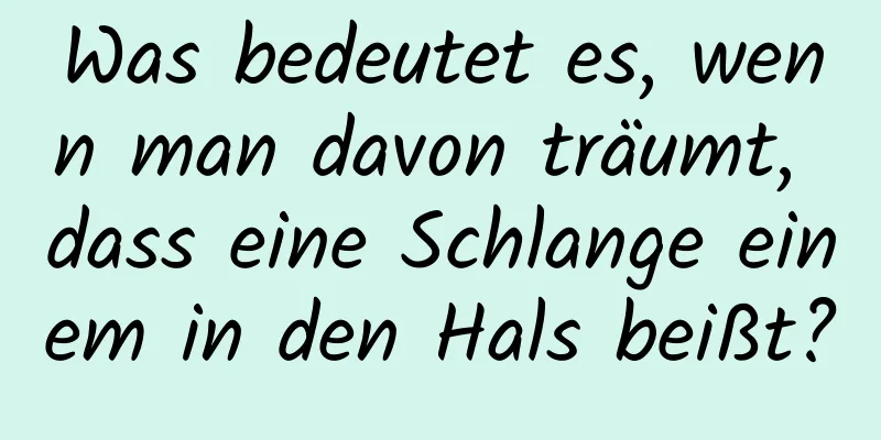 Was bedeutet es, wenn man davon träumt, dass eine Schlange einem in den Hals beißt?