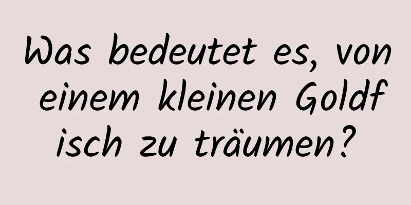 Was bedeutet es, von einem kleinen Goldfisch zu träumen?