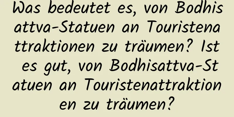 Was bedeutet es, von Bodhisattva-Statuen an Touristenattraktionen zu träumen? Ist es gut, von Bodhisattva-Statuen an Touristenattraktionen zu träumen?