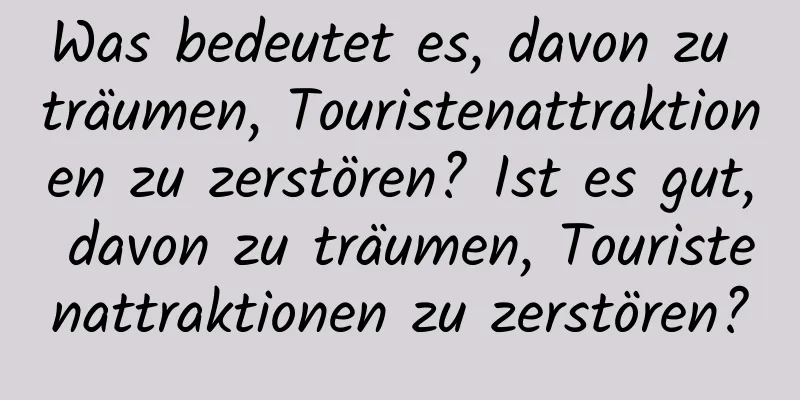 Was bedeutet es, davon zu träumen, Touristenattraktionen zu zerstören? Ist es gut, davon zu träumen, Touristenattraktionen zu zerstören?