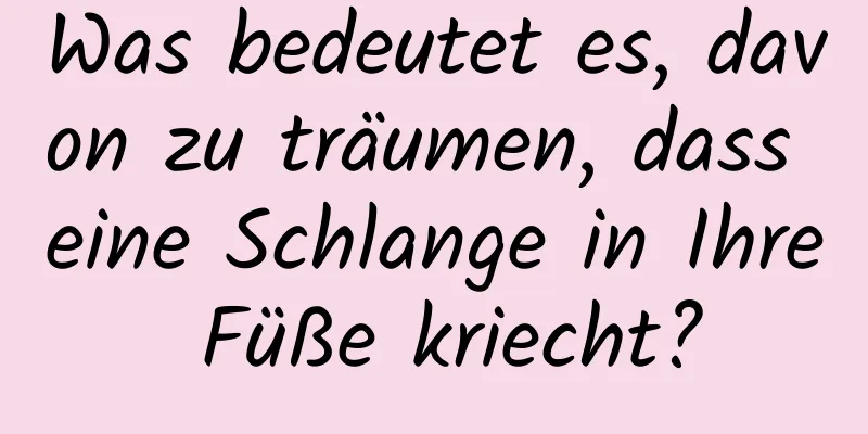 Was bedeutet es, davon zu träumen, dass eine Schlange in Ihre Füße kriecht?