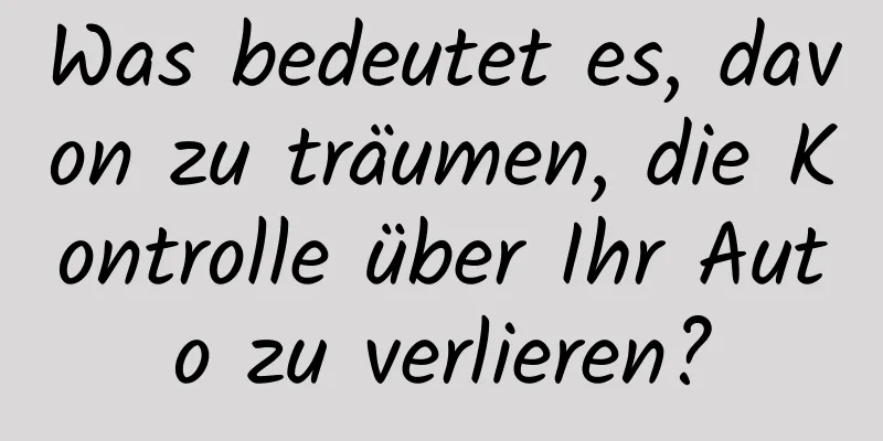 Was bedeutet es, davon zu träumen, die Kontrolle über Ihr Auto zu verlieren?