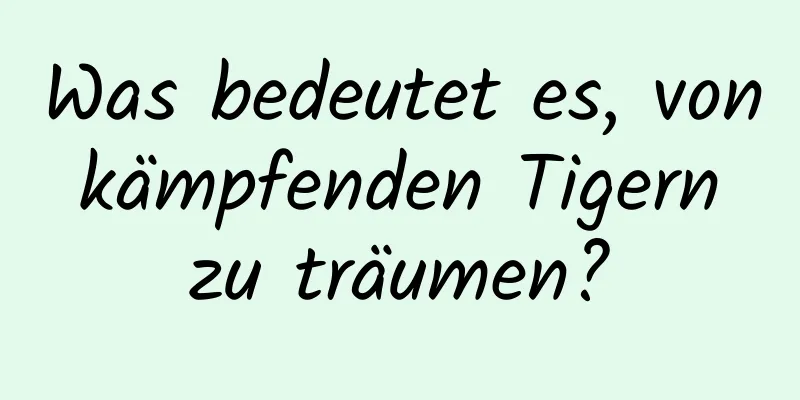 Was bedeutet es, von kämpfenden Tigern zu träumen?