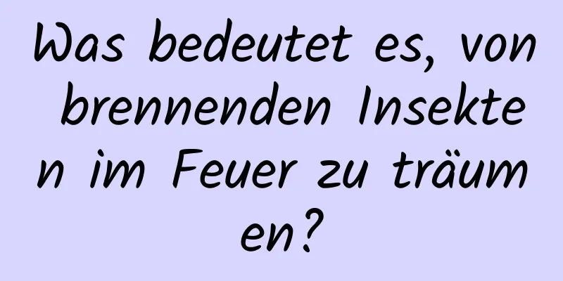 Was bedeutet es, von brennenden Insekten im Feuer zu träumen?