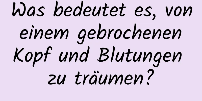 Was bedeutet es, von einem gebrochenen Kopf und Blutungen zu träumen?