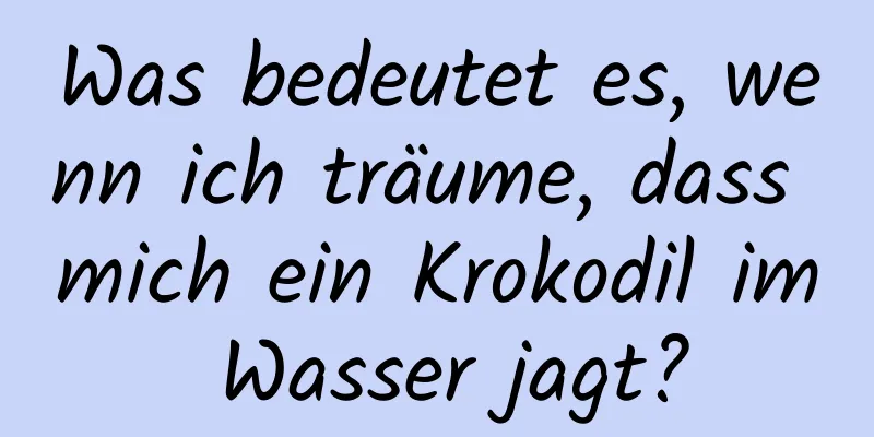 Was bedeutet es, wenn ich träume, dass mich ein Krokodil im Wasser jagt?