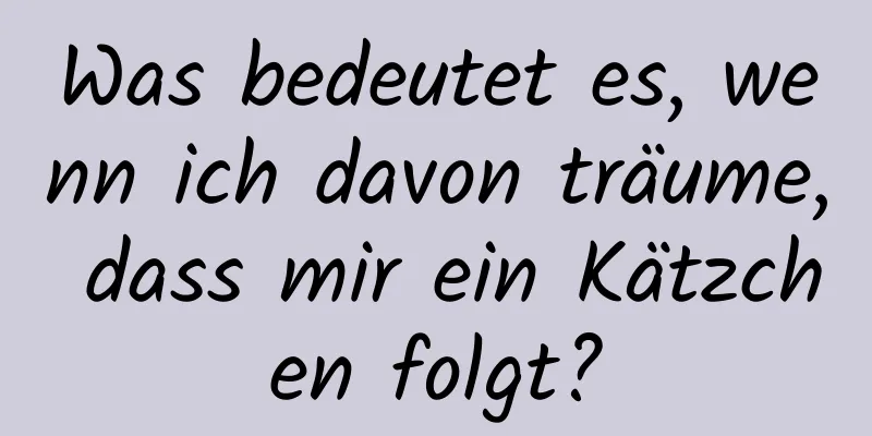 Was bedeutet es, wenn ich davon träume, dass mir ein Kätzchen folgt?