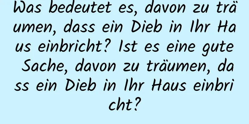 Was bedeutet es, davon zu träumen, dass ein Dieb in Ihr Haus einbricht? Ist es eine gute Sache, davon zu träumen, dass ein Dieb in Ihr Haus einbricht?