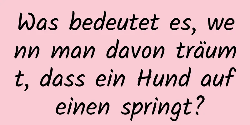 Was bedeutet es, wenn man davon träumt, dass ein Hund auf einen springt?