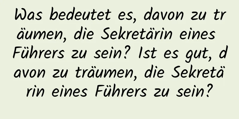 Was bedeutet es, davon zu träumen, die Sekretärin eines Führers zu sein? Ist es gut, davon zu träumen, die Sekretärin eines Führers zu sein?