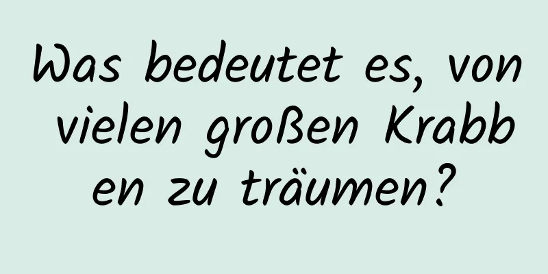 Was bedeutet es, von vielen großen Krabben zu träumen?