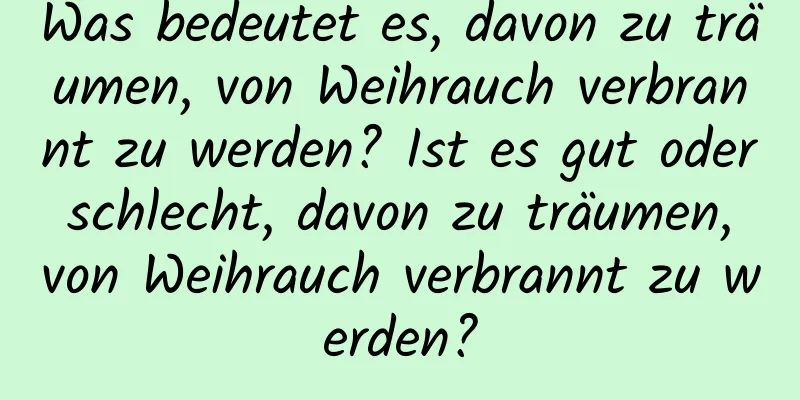 Was bedeutet es, davon zu träumen, von Weihrauch verbrannt zu werden? Ist es gut oder schlecht, davon zu träumen, von Weihrauch verbrannt zu werden?