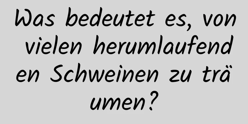 Was bedeutet es, von vielen herumlaufenden Schweinen zu träumen?