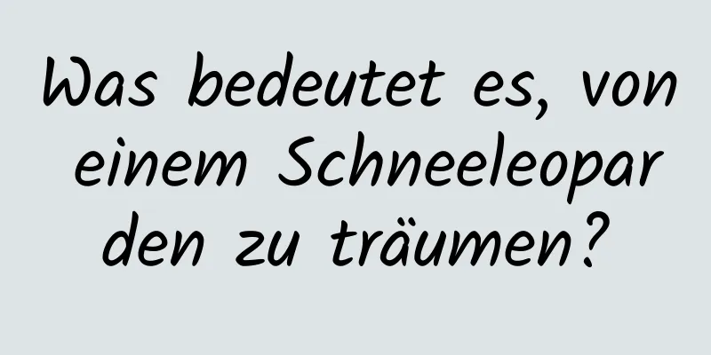 Was bedeutet es, von einem Schneeleoparden zu träumen?