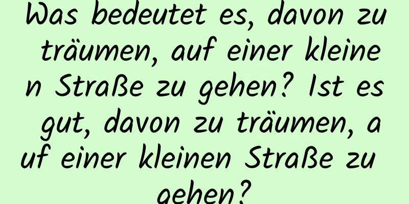 Was bedeutet es, davon zu träumen, auf einer kleinen Straße zu gehen? Ist es gut, davon zu träumen, auf einer kleinen Straße zu gehen?