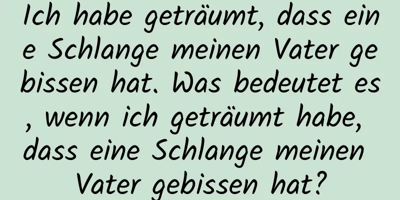 Ich habe geträumt, dass eine Schlange meinen Vater gebissen hat. Was bedeutet es, wenn ich geträumt habe, dass eine Schlange meinen Vater gebissen hat?