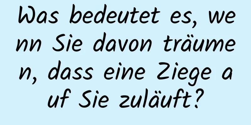 Was bedeutet es, wenn Sie davon träumen, dass eine Ziege auf Sie zuläuft?