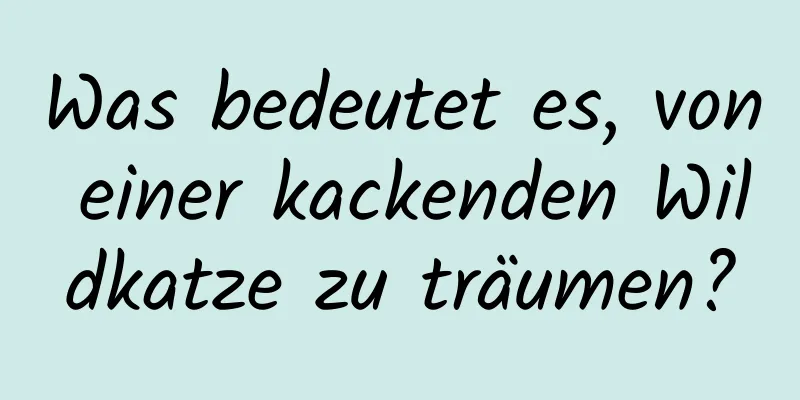 Was bedeutet es, von einer kackenden Wildkatze zu träumen?