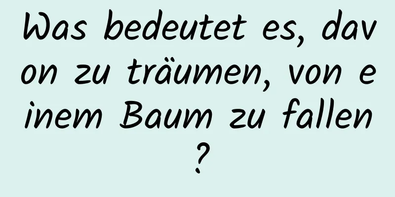 Was bedeutet es, davon zu träumen, von einem Baum zu fallen?