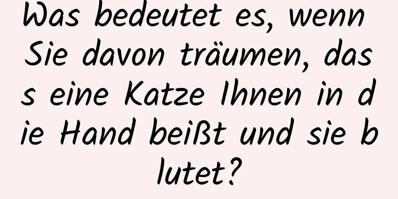 Was bedeutet es, wenn Sie davon träumen, dass eine Katze Ihnen in die Hand beißt und sie blutet?