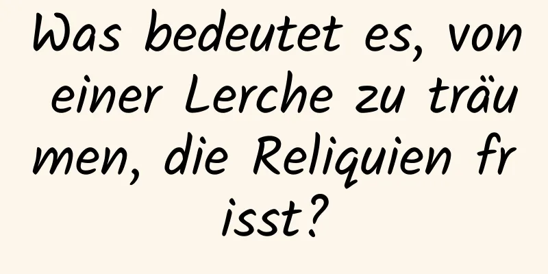 Was bedeutet es, von einer Lerche zu träumen, die Reliquien frisst?