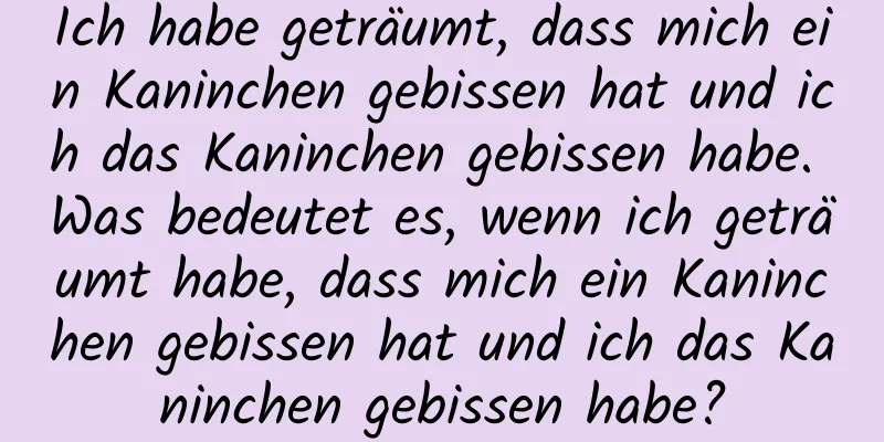 Ich habe geträumt, dass mich ein Kaninchen gebissen hat und ich das Kaninchen gebissen habe. Was bedeutet es, wenn ich geträumt habe, dass mich ein Kaninchen gebissen hat und ich das Kaninchen gebissen habe?