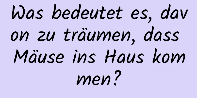 Was bedeutet es, davon zu träumen, dass Mäuse ins Haus kommen?