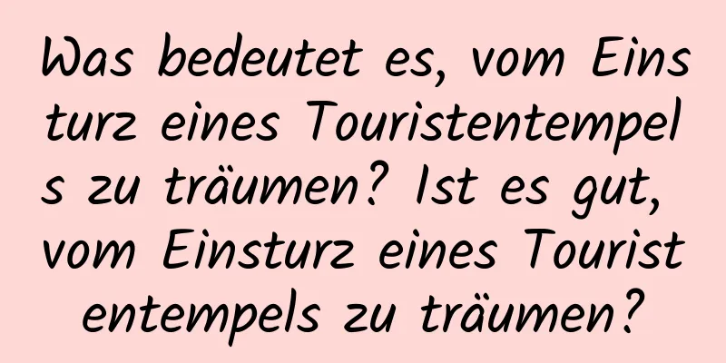 Was bedeutet es, vom Einsturz eines Touristentempels zu träumen? Ist es gut, vom Einsturz eines Touristentempels zu träumen?