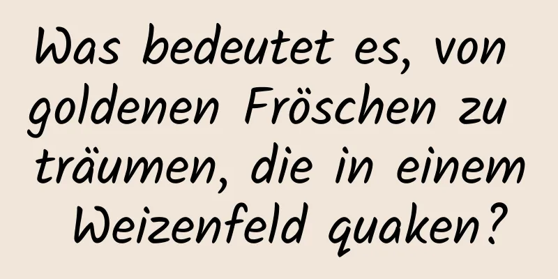 Was bedeutet es, von goldenen Fröschen zu träumen, die in einem Weizenfeld quaken?