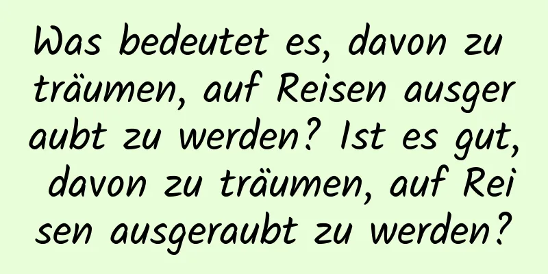 Was bedeutet es, davon zu träumen, auf Reisen ausgeraubt zu werden? Ist es gut, davon zu träumen, auf Reisen ausgeraubt zu werden?