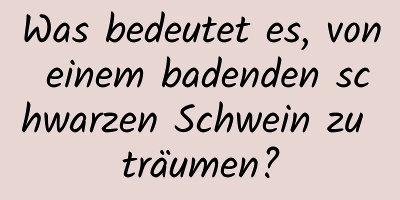 Was bedeutet es, von einem badenden schwarzen Schwein zu träumen?