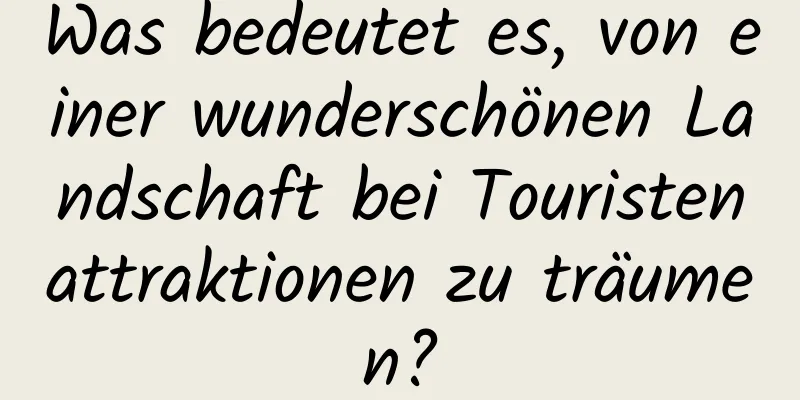 Was bedeutet es, von einer wunderschönen Landschaft bei Touristenattraktionen zu träumen?