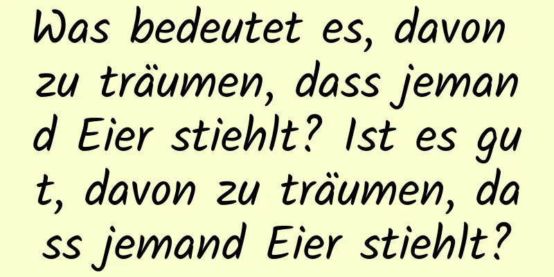 Was bedeutet es, davon zu träumen, dass jemand Eier stiehlt? Ist es gut, davon zu träumen, dass jemand Eier stiehlt?