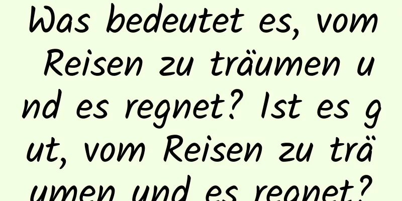 Was bedeutet es, vom Reisen zu träumen und es regnet? Ist es gut, vom Reisen zu träumen und es regnet?