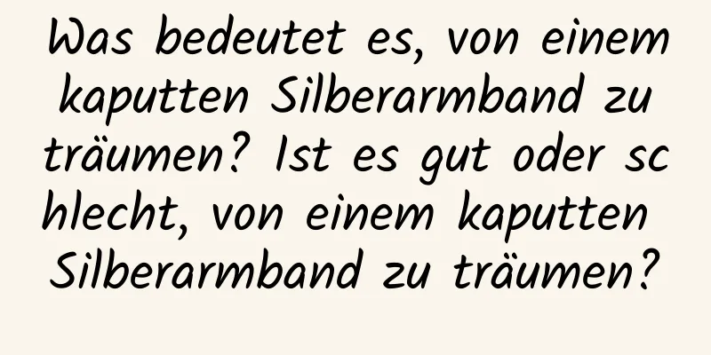 Was bedeutet es, von einem kaputten Silberarmband zu träumen? Ist es gut oder schlecht, von einem kaputten Silberarmband zu träumen?