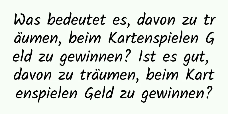 Was bedeutet es, davon zu träumen, beim Kartenspielen Geld zu gewinnen? Ist es gut, davon zu träumen, beim Kartenspielen Geld zu gewinnen?